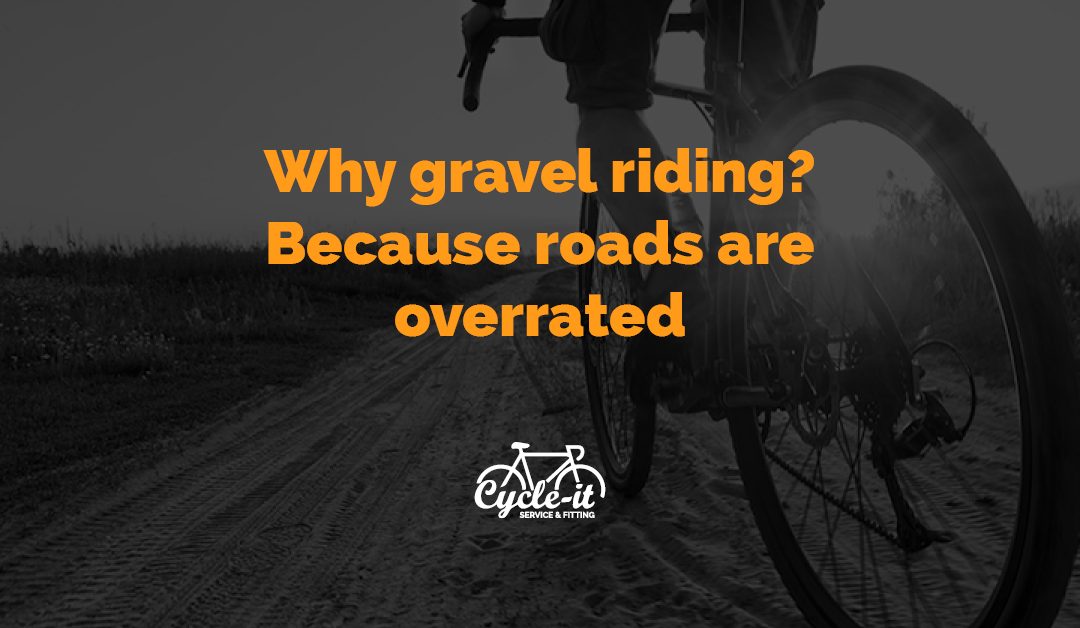 Why gravel riding? Because roads are overrated.